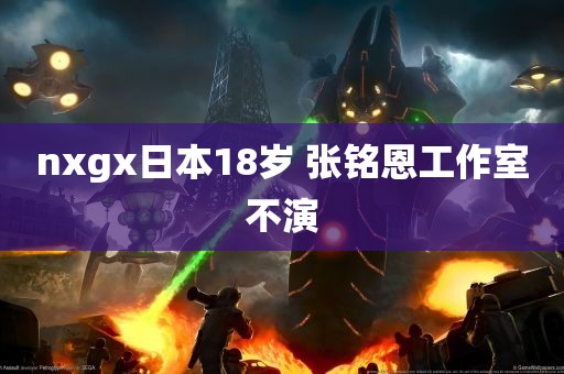 nxgx日本18岁 张铭恩工作室不演