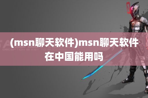 (msn聊天软件)msn聊天软件在中国能用吗