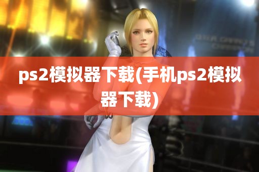 ps2模拟器下载(手机ps2模拟器下载)