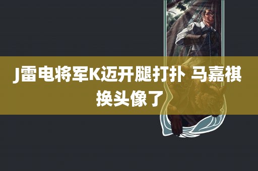 J雷电将军K迈开腿打扑 马嘉祺换头像了