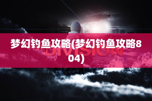 梦幻钓鱼攻略(梦幻钓鱼攻略804)