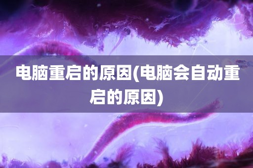 电脑重启的原因(电脑会自动重启的原因)