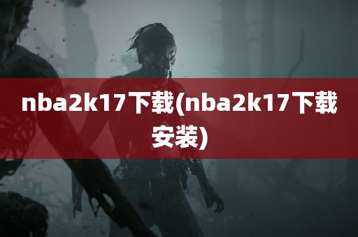 nba2k17下载(nba2k17下载安装)