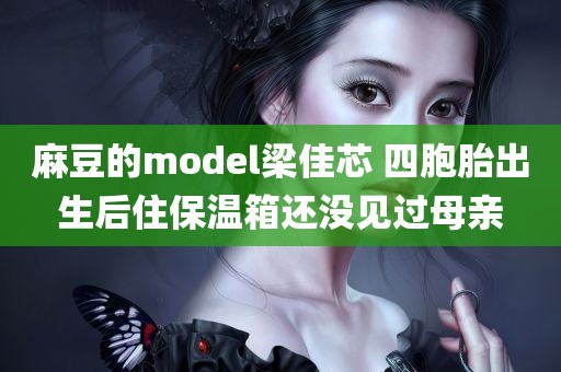 麻豆的model梁佳芯 四胞胎出生后住保温箱还没见过母亲