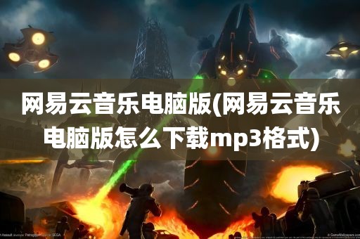 网易云音乐电脑版(网易云音乐电脑版怎么下载mp3格式)