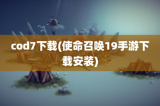 cod7下载(使命召唤19手游下载安装)