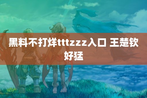 黑料不打烊tttzzz入口 王楚钦好猛