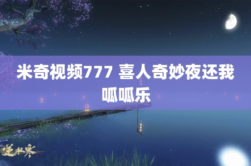 米奇视频777 喜人奇妙夜还我呱呱乐