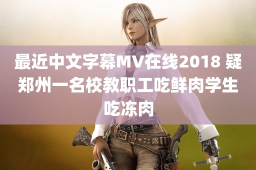 最近中文字幕MV在线2018 疑郑州一名校教职工吃鲜肉学生吃冻肉