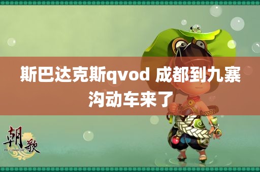 斯巴达克斯qvod 成都到九寨沟动车来了