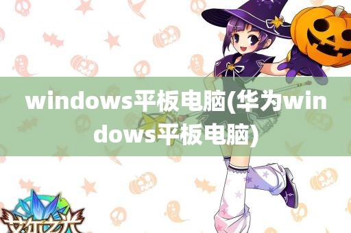 windows平板电脑(华为windows平板电脑)