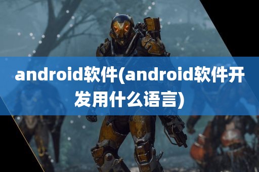 android软件(android软件开发用什么语言)