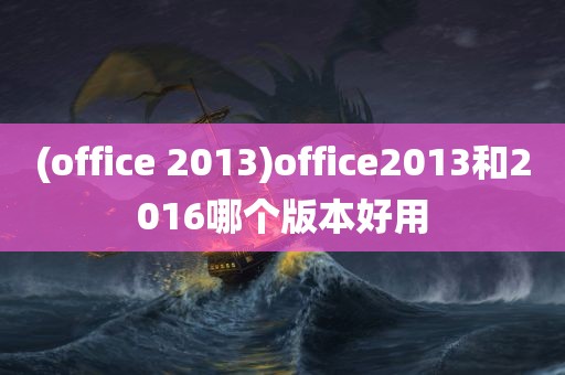 (office 2013)office2013和2016哪个版本好用