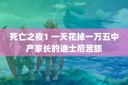 死亡之夜1 一天花掉一万五中产家长的迪士尼苦旅