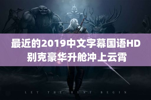 最近的2019中文字幕国语HD 别克豪华升舱冲上云霄