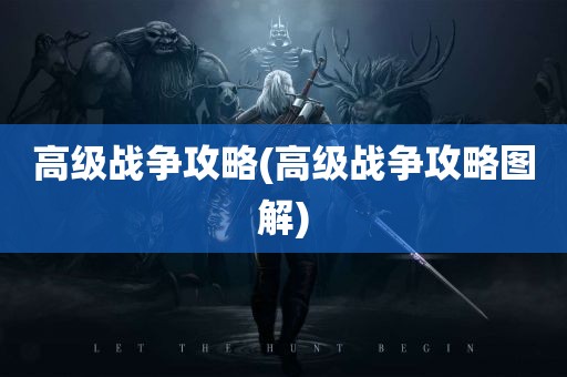 高级战争攻略(高级战争攻略图解)