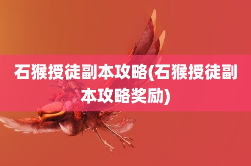 石猴授徒副本攻略(石猴授徒副本攻略奖励)