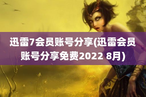 迅雷7会员账号分享(迅雷会员账号分享免费2022 8月)