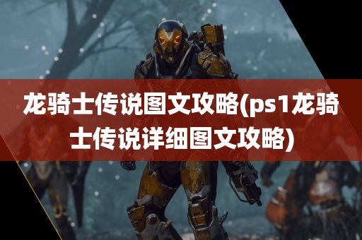 龙骑士传说图文攻略(ps1龙骑士传说详细图文攻略)