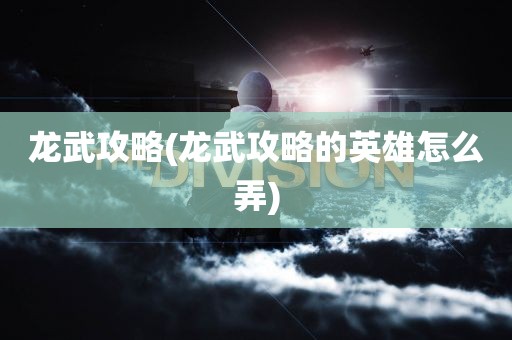 龙武攻略(龙武攻略的英雄怎么弄)