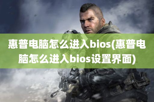 惠普电脑怎么进入bios(惠普电脑怎么进入bios设置界面)