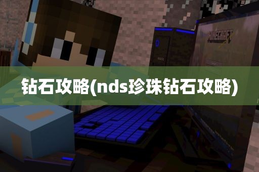 钻石攻略(nds珍珠钻石攻略)