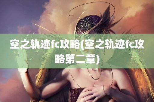 空之轨迹fc攻略(空之轨迹fc攻略第二章)