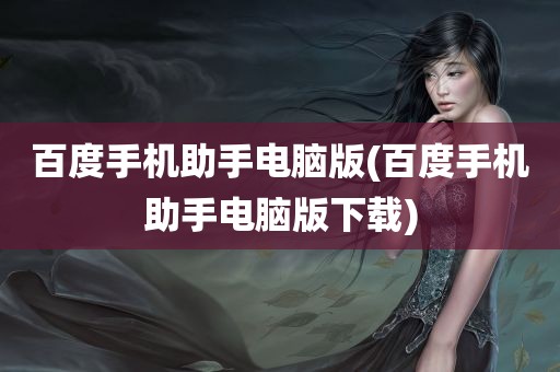 百度手机助手电脑版(百度手机助手电脑版下载)