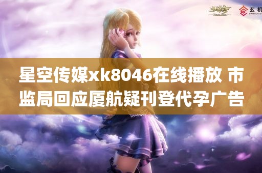 星空传媒xk8046在线播放 市监局回应厦航疑刊登代孕广告