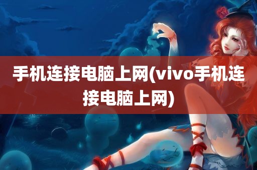 手机连接电脑上网(vivo手机连接电脑上网)