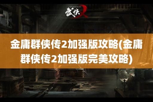 金庸群侠传2加强版攻略(金庸群侠传2加强版完美攻略)