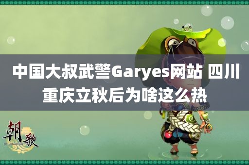 中国大叔武警Garyes网站 四川重庆立秋后为啥这么热