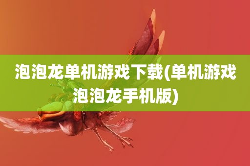 泡泡龙单机游戏下载(单机游戏泡泡龙手机版)