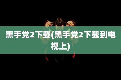 黑手党2下载(黑手党2下载到电视上)