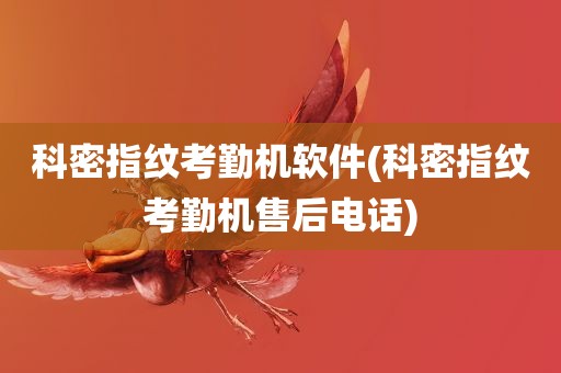 科密指纹考勤机软件(科密指纹考勤机售后电话)