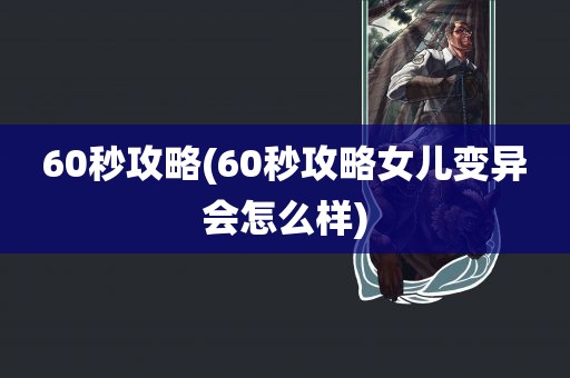 60秒攻略(60秒攻略女儿变异会怎么样)