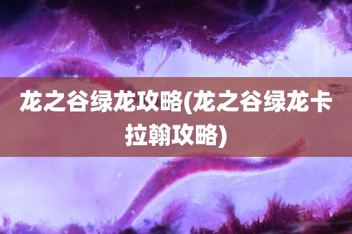 龙之谷绿龙攻略(龙之谷绿龙卡拉翰攻略)