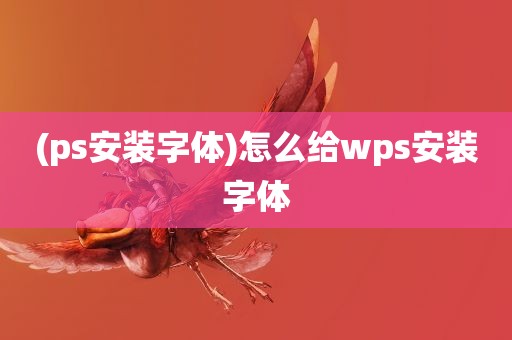 (ps安装字体)怎么给wps安装字体