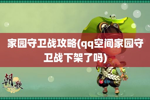 家园守卫战攻略(qq空间家园守卫战下架了吗)