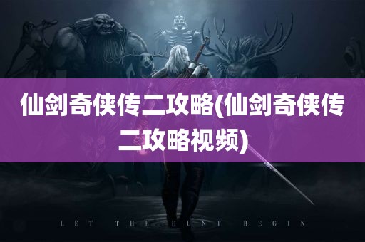 仙剑奇侠传二攻略(仙剑奇侠传二攻略视频)