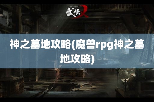 神之墓地攻略(魔兽rpg神之墓地攻略)