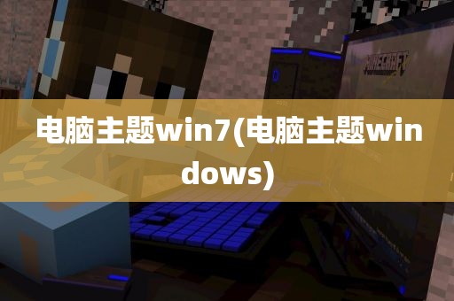 电脑主题win7(电脑主题windows)