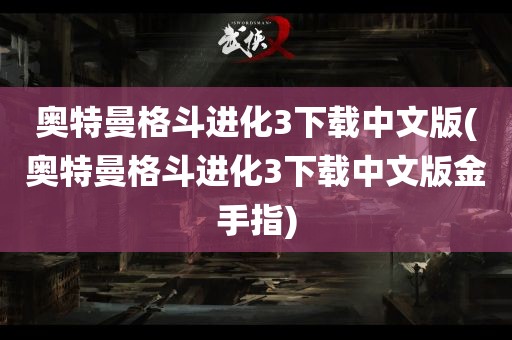 奥特曼格斗进化3下载中文版(奥特曼格斗进化3下载中文版金手指)