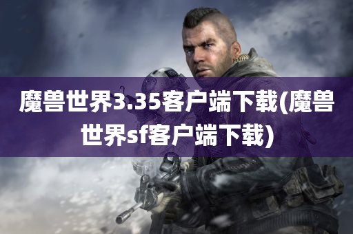 魔兽世界3.35客户端下载(魔兽世界sf客户端下载)