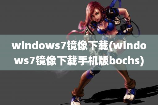 windows7镜像下载(windows7镜像下载手机版bochs)