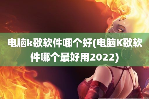 电脑k歌软件哪个好(电脑K歌软件哪个最好用2022)