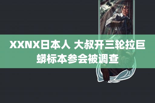 XXNX日本人 大叔开三轮拉巨蟒标本参会被调查