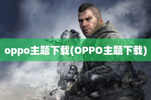 oppo主题下载(OPPO主题下载)