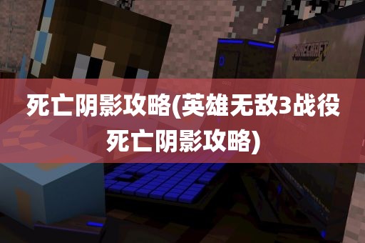 死亡阴影攻略(英雄无敌3战役死亡阴影攻略)