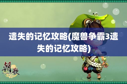 遗失的记忆攻略(魔兽争霸3遗失的记忆攻略)